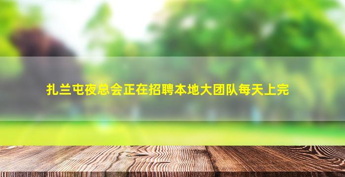 扎兰屯夜总会正在招聘本地大团队每天上完