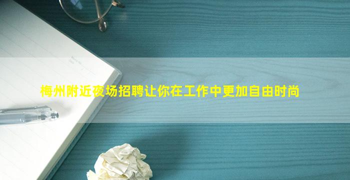 梅州附近夜场招聘让你在工作中更加自由时尚